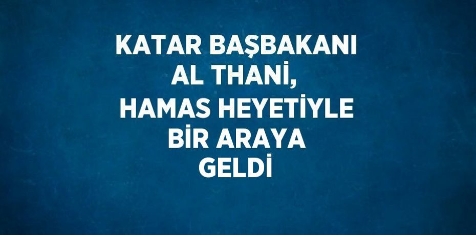 KATAR BAŞBAKANI AL THANİ, HAMAS HEYETİYLE BİR ARAYA GELDİ