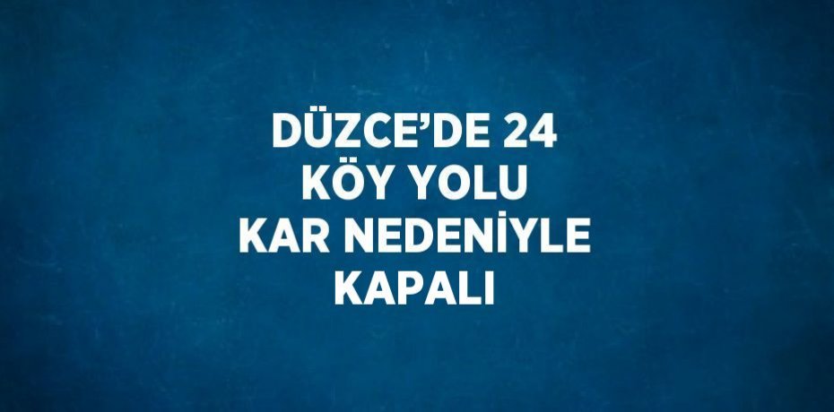 DÜZCE’DE 24 KÖY YOLU KAR NEDENİYLE KAPALI