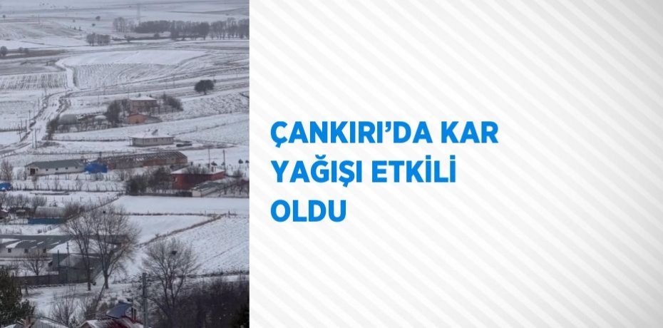 ÇANKIRI’DA KAR YAĞIŞI ETKİLİ OLDU