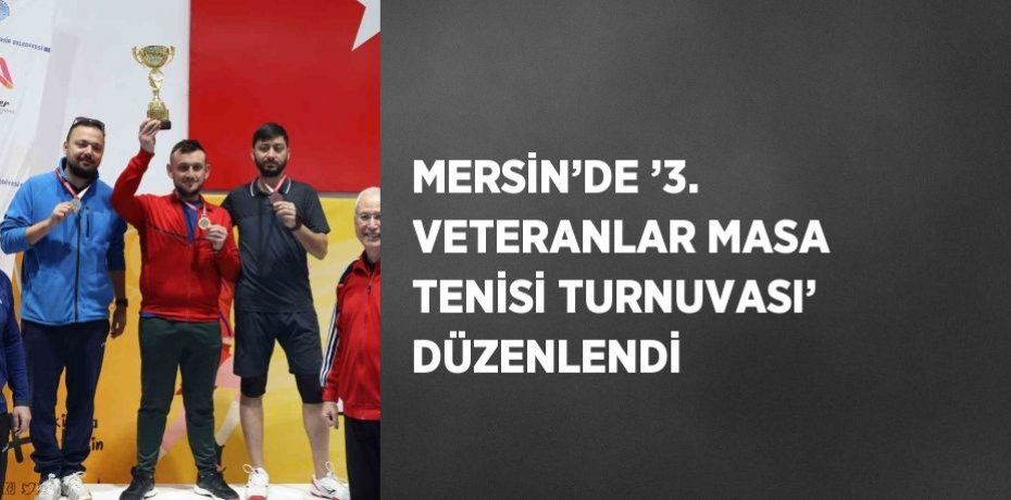 MERSİN’DE ’3. VETERANLAR MASA TENİSİ TURNUVASI’ DÜZENLENDİ