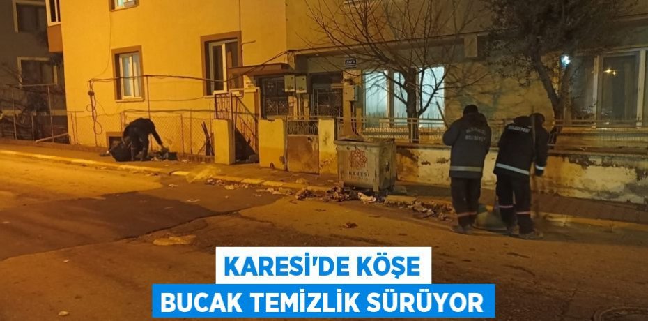 KARESİ’DE KÖŞE BUCAK TEMİZLİK SÜRÜYOR