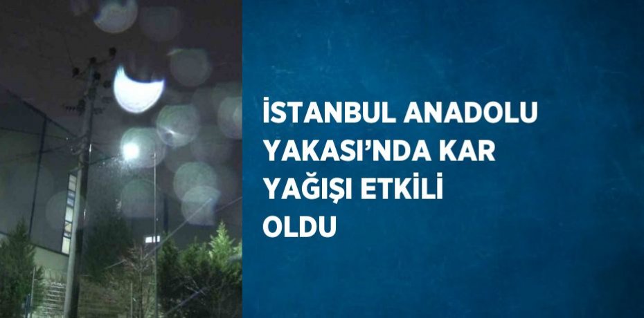 İSTANBUL ANADOLU YAKASI’NDA KAR YAĞIŞI ETKİLİ OLDU