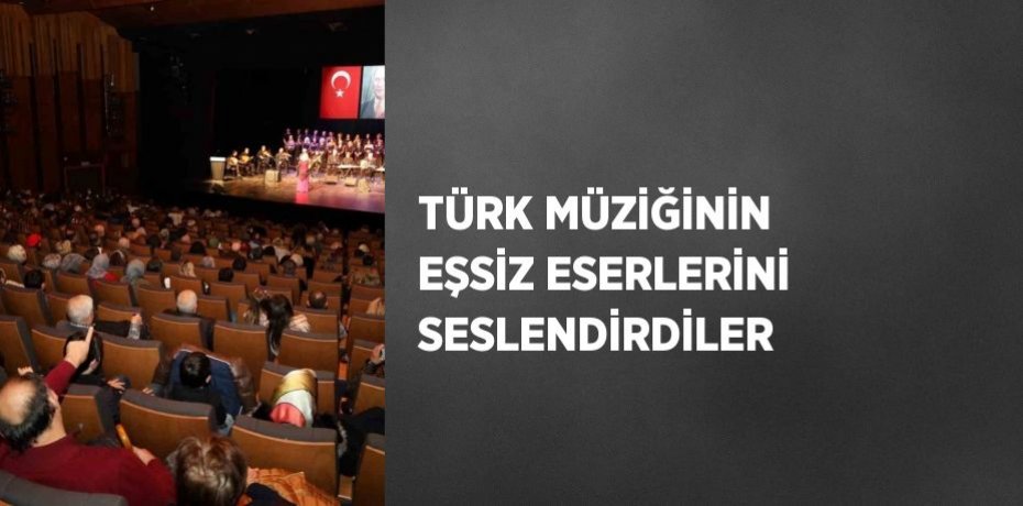 TÜRK MÜZİĞİNİN EŞSİZ ESERLERİNİ SESLENDİRDİLER