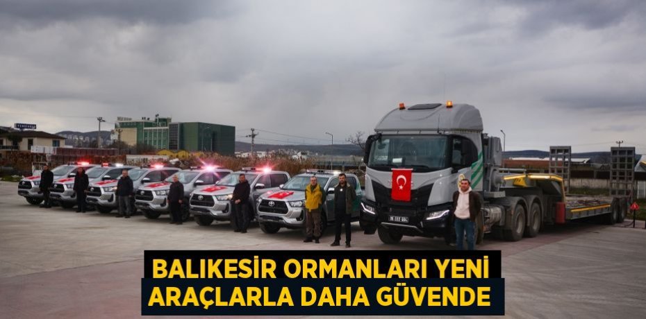 Balıkesir Ormanları Yeni Araçlarla Daha Güvende