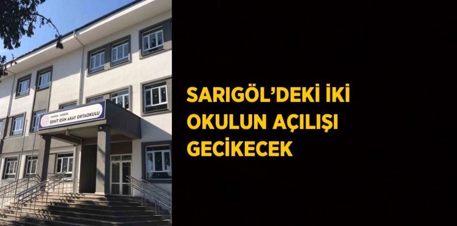 SARIGÖL’DEKİ İKİ OKULUN AÇILIŞI GECİKECEK