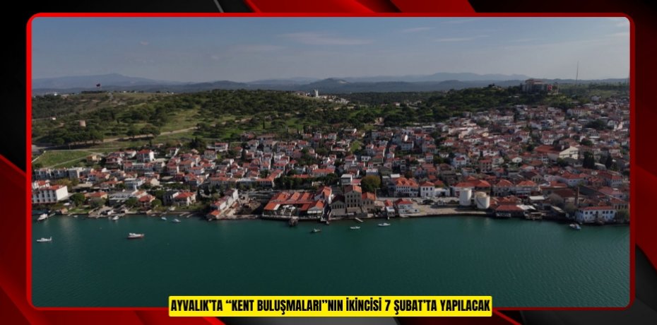 AYVALIK’TA “KENT BULUŞMALARI”NIN İKİNCİSİ 7 ŞUBAT’TA YAPILACAK