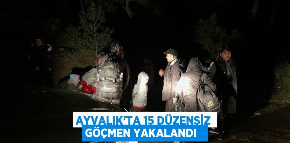 Ayvalık’ta 15 düzensiz göçmen yakalandı  