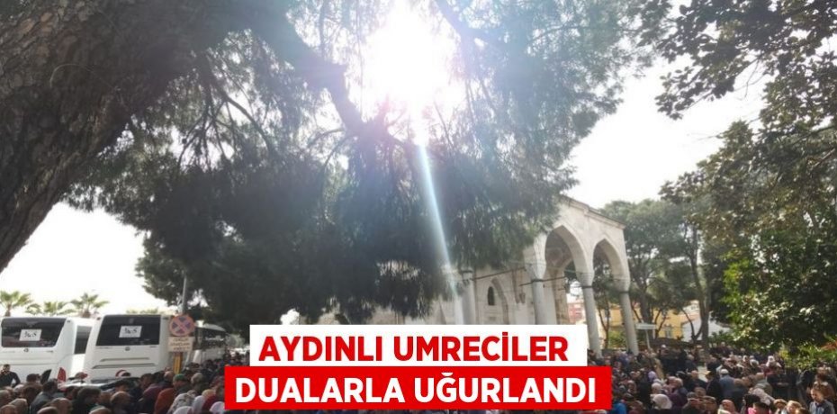 AYDINLI UMRECİLER DUALARLA UĞURLANDI