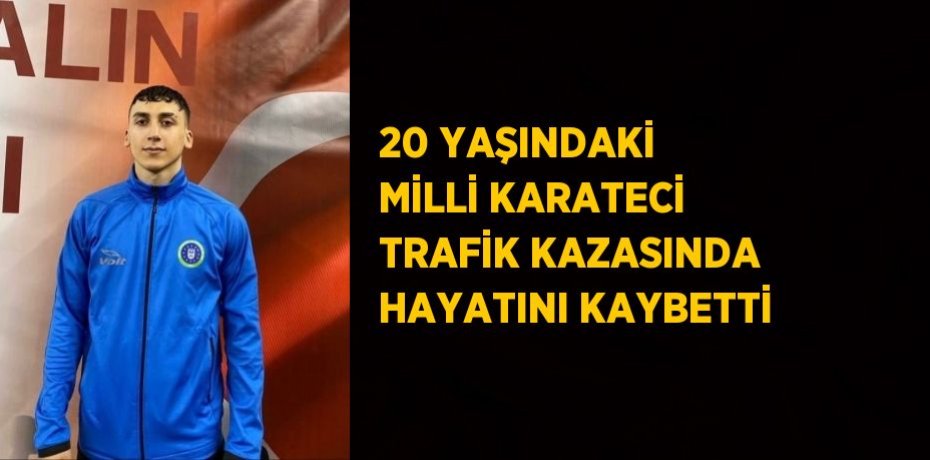 20 YAŞINDAKİ MİLLİ KARATECİ TRAFİK KAZASINDA HAYATINI KAYBETTİ