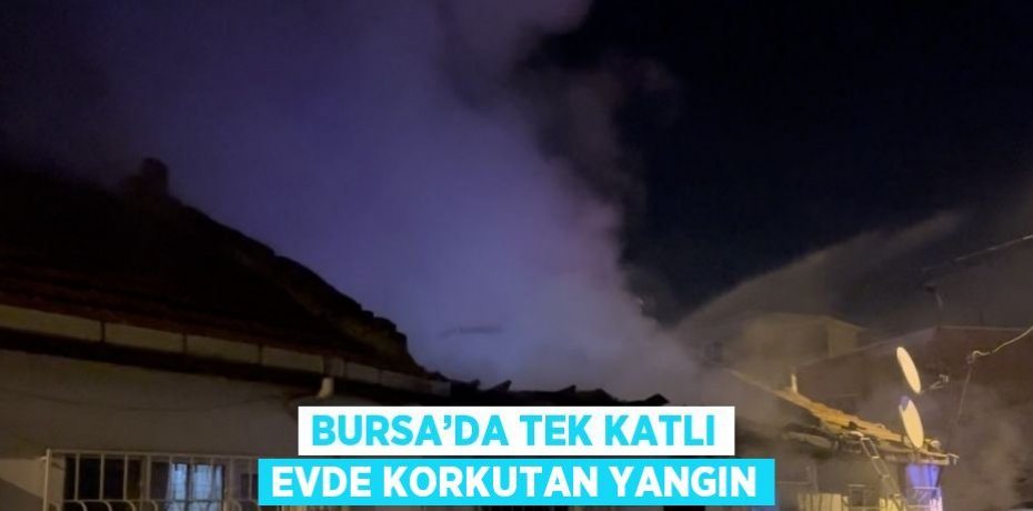 BURSA’DA TEK KATLI EVDE KORKUTAN YANGIN