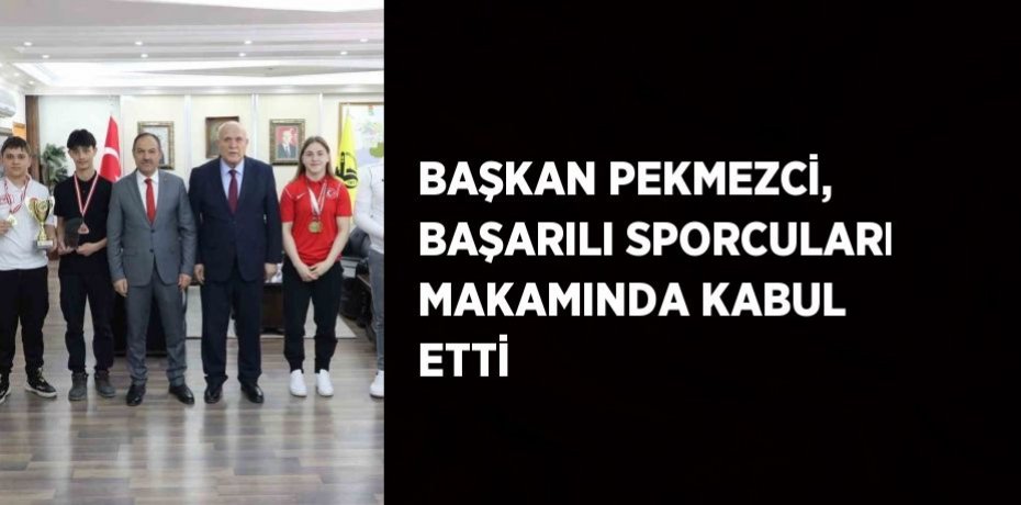 BAŞKAN PEKMEZCİ, BAŞARILI SPORCULARI MAKAMINDA KABUL ETTİ
