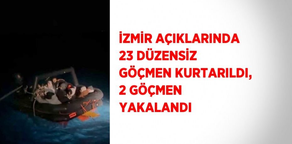 İZMİR AÇIKLARINDA 23 DÜZENSİZ GÖÇMEN KURTARILDI, 2 GÖÇMEN YAKALANDI