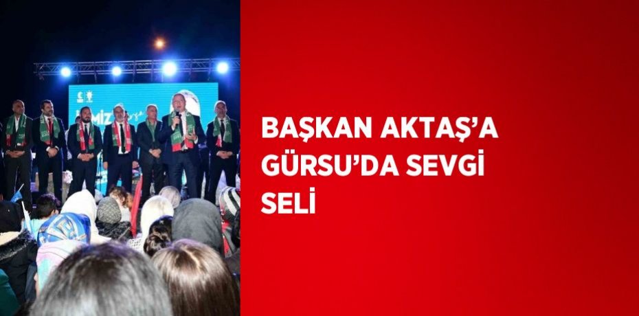BAŞKAN AKTAŞ’A GÜRSU’DA SEVGİ SELİ