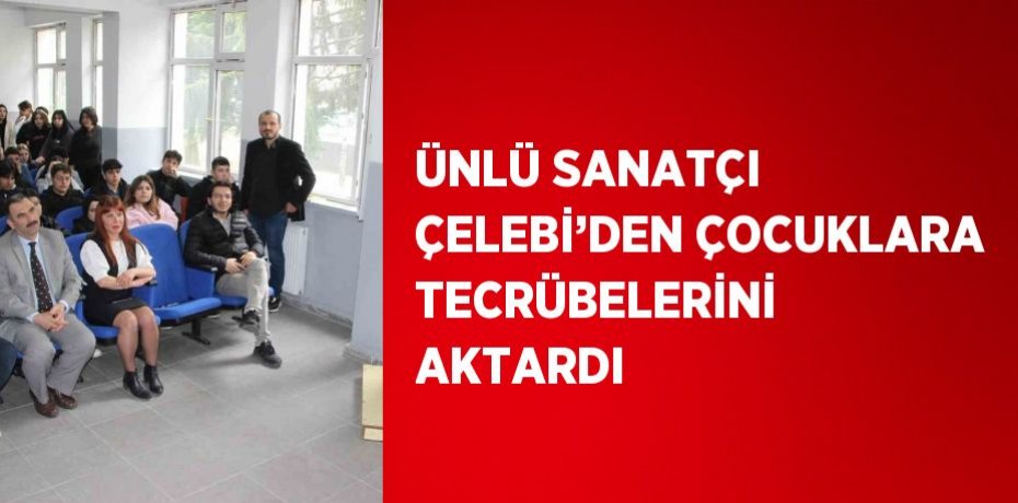 ÜNLÜ SANATÇI ÇELEBİ’DEN ÇOCUKLARA TECRÜBELERİNİ AKTARDI