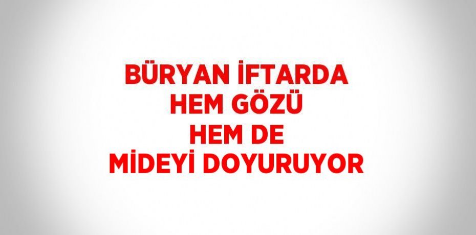 BÜRYAN İFTARDA HEM GÖZÜ HEM DE MİDEYİ DOYURUYOR