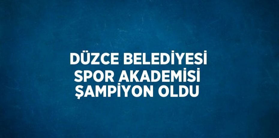 DÜZCE BELEDİYESİ SPOR AKADEMİSİ ŞAMPİYON OLDU