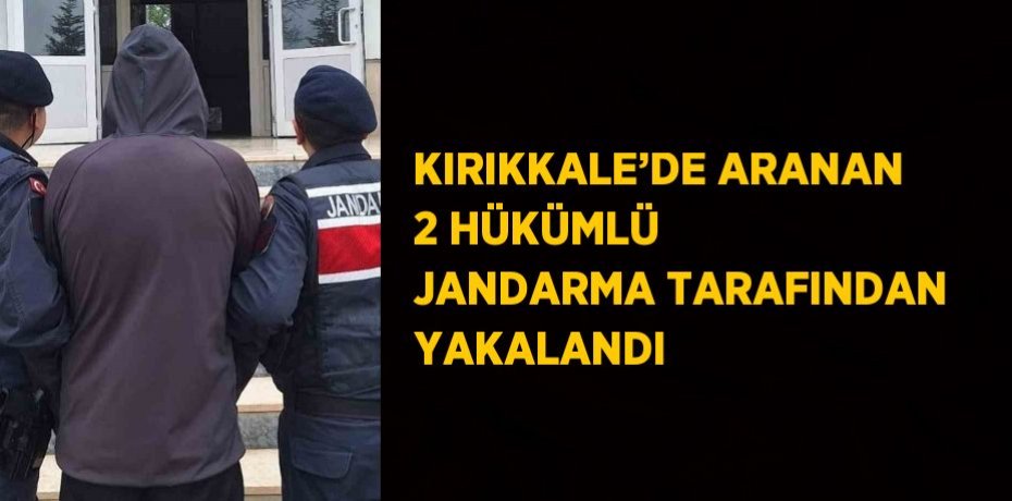 KIRIKKALE’DE ARANAN 2 HÜKÜMLÜ JANDARMA TARAFINDAN YAKALANDI