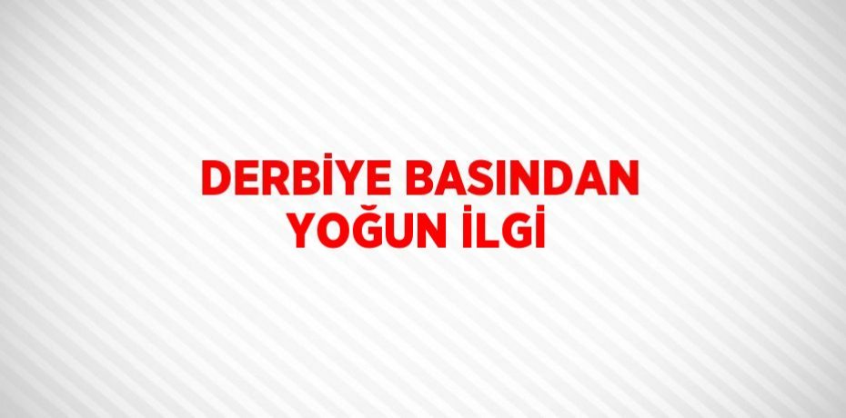 DERBİYE BASINDAN YOĞUN İLGİ