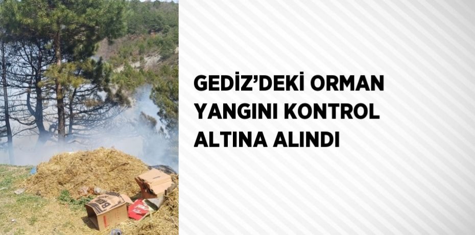 GEDİZ’DEKİ ORMAN YANGINI KONTROL ALTINA ALINDI