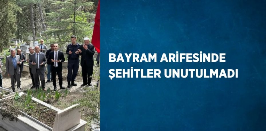 BAYRAM ARİFESİNDE ŞEHİTLER UNUTULMADI