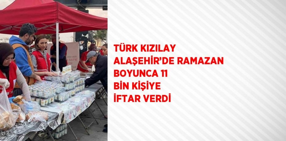 TÜRK KIZILAY ALAŞEHİR’DE RAMAZAN BOYUNCA 11 BİN KİŞİYE İFTAR VERDİ