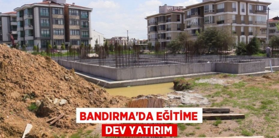 Bandırma'da eğitime dev yatırım