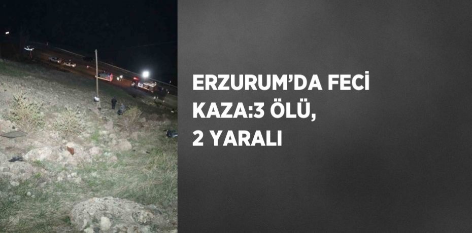 ERZURUM’DA FECİ KAZA:3 ÖLÜ, 2 YARALI