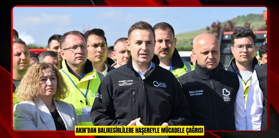 AKIN’DAN BALIKESİRLİLERE HAŞEREYLE MÜCADELE ÇAĞRISI