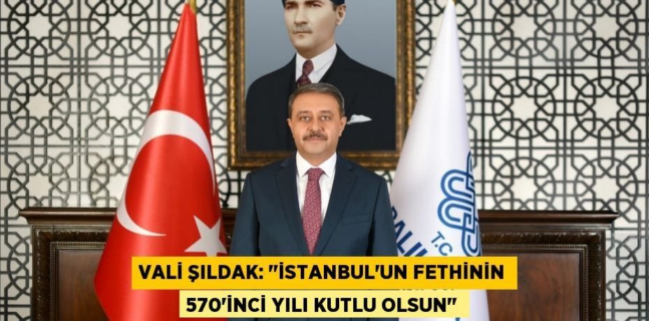 Vali Şıldak: "İstanbul'un Fethinin 570'inci Yılı Kutlu Olsun"
