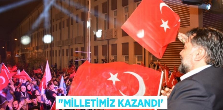 "MİLLETİMİZ KAZANDI”