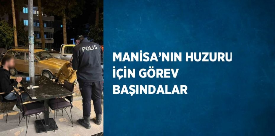 MANİSA’NIN HUZURU İÇİN GÖREV BAŞINDALAR