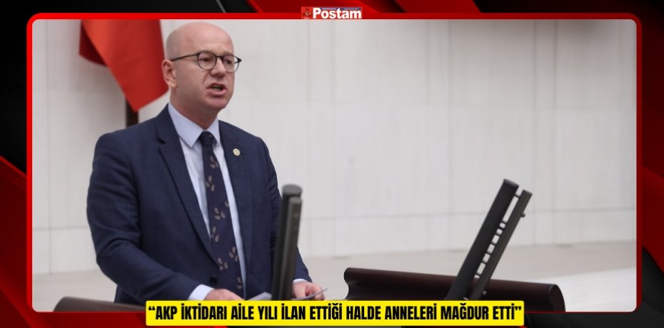 “AKP İKTİDARI AİLE YILI İLAN ETTİĞİ HALDE ANNELERİ MAĞDUR ETTİ”