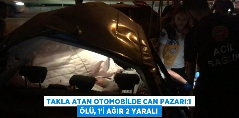 TAKLA ATAN OTOMOBİLDE CAN PAZARI:1 ÖLÜ, 1’İ AĞIR 2 YARALI