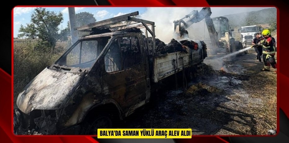 Balya'da saman yüklü araç alev aldı  