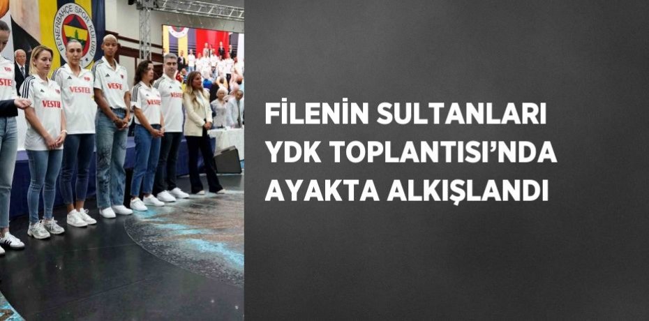 FİLENİN SULTANLARI YDK TOPLANTISI’NDA AYAKTA ALKIŞLANDI