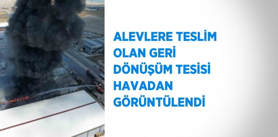 ALEVLERE TESLİM OLAN GERİ DÖNÜŞÜM TESİSİ HAVADAN GÖRÜNTÜLENDİ