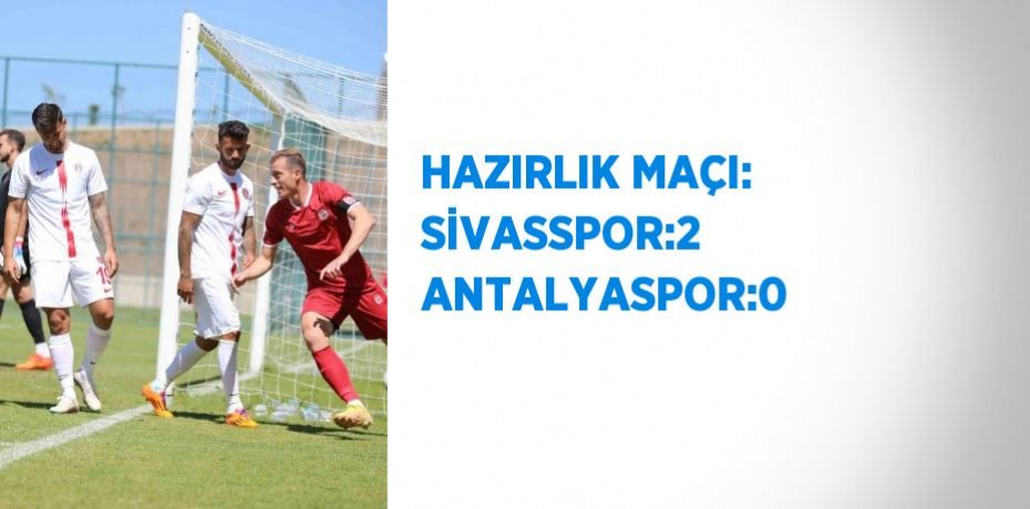 HAZIRLIK MAÇI: SİVASSPOR:2 ANTALYASPOR:0