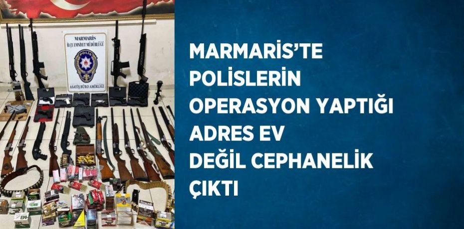 MARMARİS’TE POLİSLERİN OPERASYON YAPTIĞI ADRES EV DEĞİL CEPHANELİK ÇIKTI