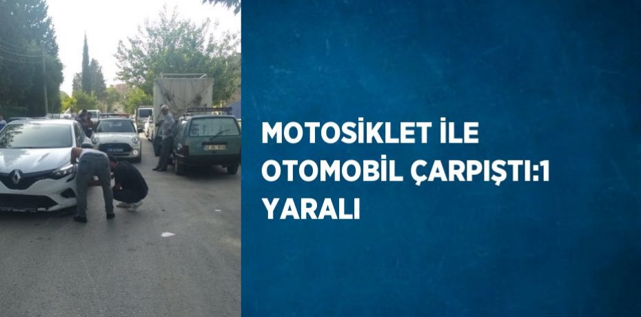 MOTOSİKLET İLE OTOMOBİL ÇARPIŞTI:1 YARALI