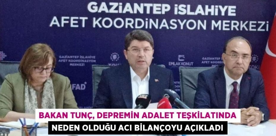 BAKAN TUNÇ, DEPREMİN ADALET TEŞKİLATINDA NEDEN OLDUĞU ACI BİLANÇOYU AÇIKLADI