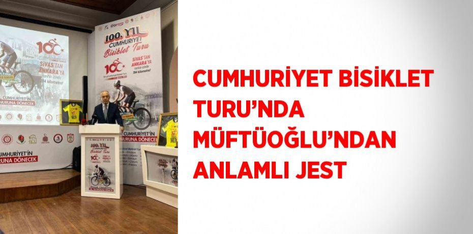 CUMHURİYET BİSİKLET TURU’NDA MÜFTÜOĞLU’NDAN ANLAMLI JEST