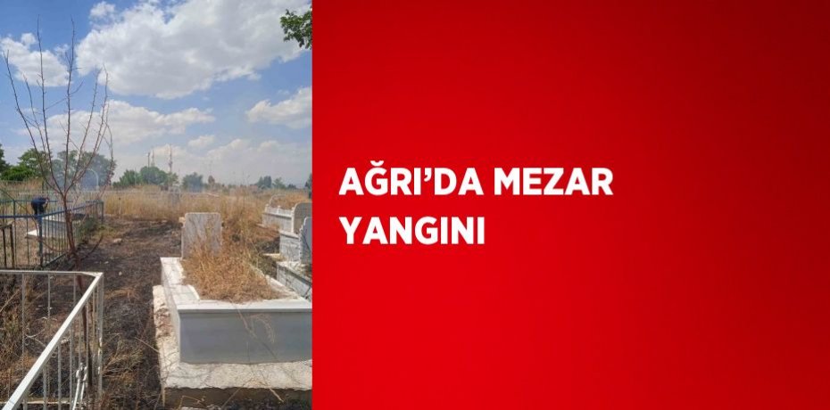 AĞRI’DA MEZAR YANGINI