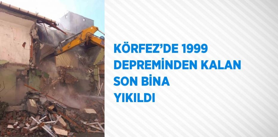 KÖRFEZ’DE 1999 DEPREMİNDEN KALAN SON BİNA YIKILDI