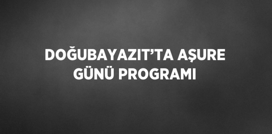 DOĞUBAYAZIT’TA AŞURE GÜNÜ PROGRAMI