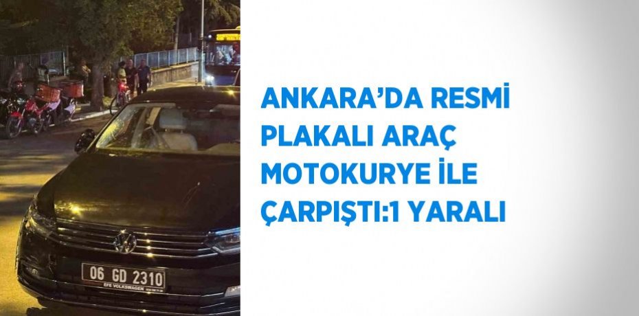 ANKARA’DA RESMİ PLAKALI ARAÇ MOTOKURYE İLE ÇARPIŞTI:1 YARALI