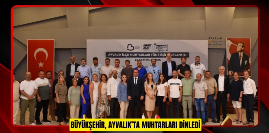 BÜYÜKŞEHİR, AYVALIK’TA MUHTARLARI DİNLEDİ