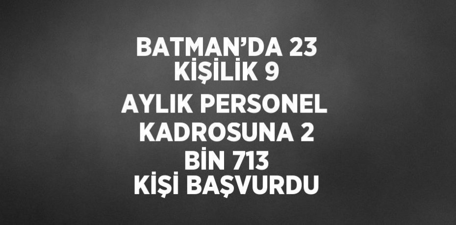 BATMAN’DA 23 KİŞİLİK 9 AYLIK PERSONEL KADROSUNA 2 BİN 713 KİŞİ BAŞVURDU
