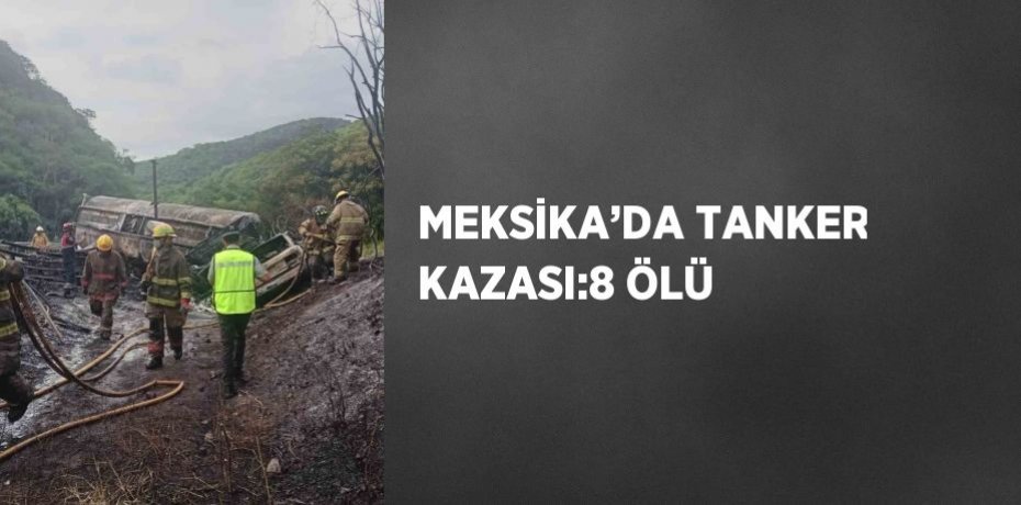 MEKSİKA’DA TANKER KAZASI:8 ÖLÜ
