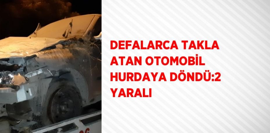 DEFALARCA TAKLA ATAN OTOMOBİL HURDAYA DÖNDÜ:2 YARALI