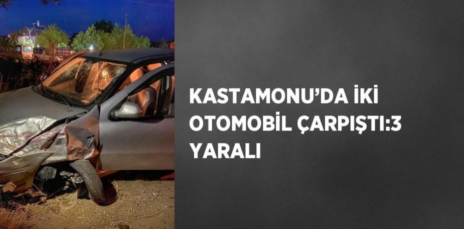 KASTAMONU’DA İKİ OTOMOBİL ÇARPIŞTI:3 YARALI